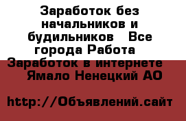 Заработок без начальников и будильников - Все города Работа » Заработок в интернете   . Ямало-Ненецкий АО